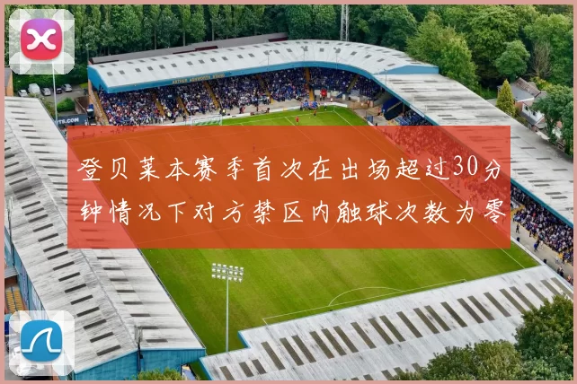 登贝莱本赛季首次在出场超过30分钟情况下对方禁区内触球次数为零