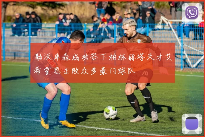 勒沃库森成功签下柏林赫塔天才艾希霍恩击败众多豪门球队